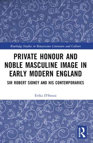 Private Honour and Noble Masculine Image in Early Modern England: Sir Robert Sidney and His Contemporaries de Erika D'Souza