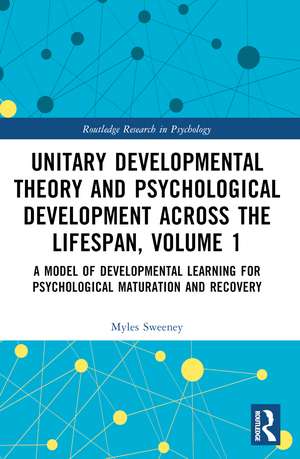 Unitary Developmental Theory and Psychological Development Across the Lifespan, Volume 1: A Model of Developmental Learning for Psychological Maturation and Recovery de Myles Sweeney