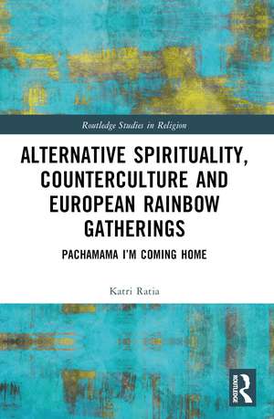 Alternative Spirituality, Counterculture, and European Rainbow Gatherings: Pachamama, I’m Coming Home de Katri Ratia