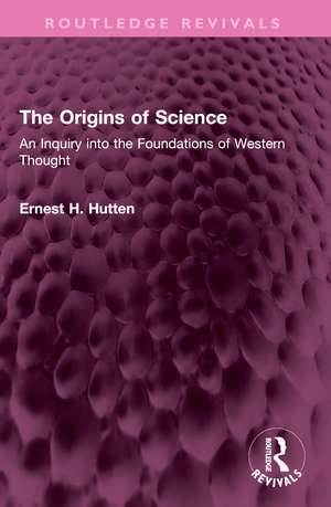 The Origins of Science: An Inquiry into the Foundations of Western Thought de Ernest H. Hutten