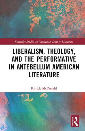 Liberalism, Theology, and the Performative in Antebellum American Literature de Patrick McDonald