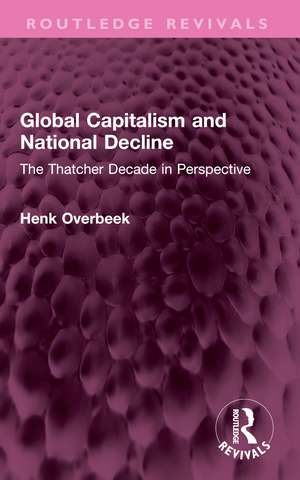 Global Capitalism and National Decline: The Thatcher Decade in Perspective de Henk Overbeek