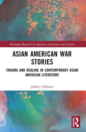 Asian American War Stories: Trauma and Healing in Contemporary Asian American Literature de Jeffrey Tyler Gibbons