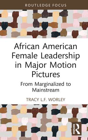 African American Female Leadership in Major Motion Pictures: From Marginalized to Mainstream de Tracy L.F. Worley