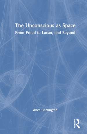 The Unconscious as Space: From Freud to Lacan, and Beyond de Anca Carrington