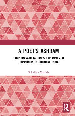 A Poet’s Ashram: Rabindranath Tagore’s Experimental Community in Colonial India de Sukalyan Chanda