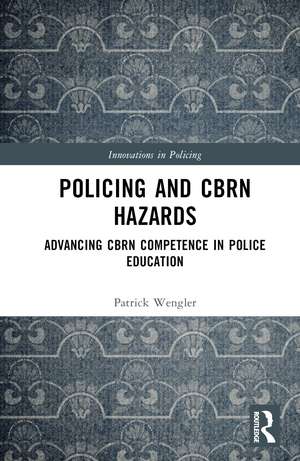 Policing and CBRN Hazards: Advancing CBRN Competence in Police Education de Patrick Wengler