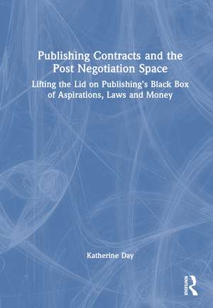 Publishing Contracts and the Post Negotiation Space: Lifting the Lid on Publishing’s Black Box of Aspirations, Laws and Money de Katherine Day