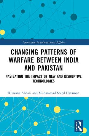 Changing Patterns of Warfare between India and Pakistan: Navigating the Impact of New and Disruptive Technologies de Rizwana Abbasi