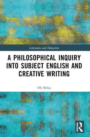 A Philosophical Inquiry into Subject English and Creative Writing de Oli Belas