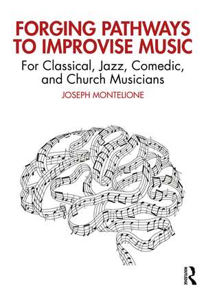 Forging Pathways to Improvise Music: For Classical, Jazz, Comedic, and Church Musicians de Joseph Montelione