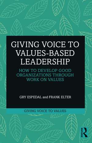 Giving Voice to Values-based Leadership: How to Develop Good Organizations Through Work on Values de Gry Espedal