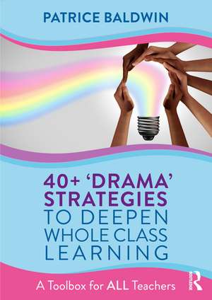 40+ ‘Drama’ Strategies to Deepen Whole Class Learning: A Toolbox for All Teachers de Patrice Baldwin