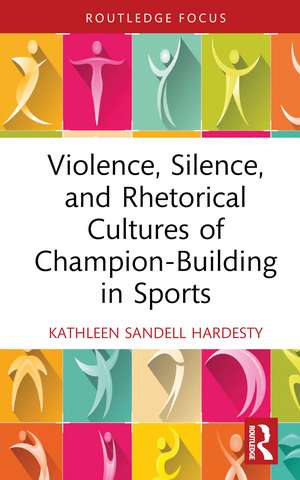 Violence, Silence, and Rhetorical Cultures of Champion-Building in Sports de Kathleen Sandell Hardesty