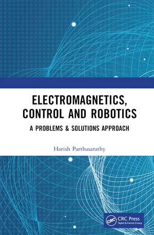 Electromagnetics, Control and Robotics: A Problems & Solutions Approach de Harish Parthasarathy