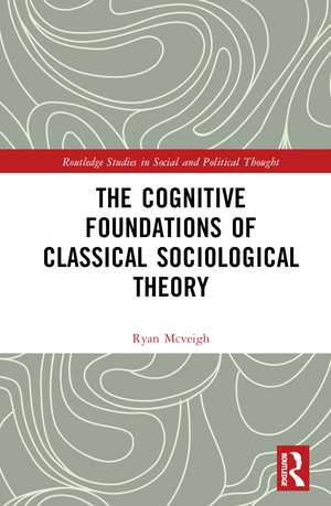 The Cognitive Foundations of Classical Sociological Theory de Ryan McVeigh