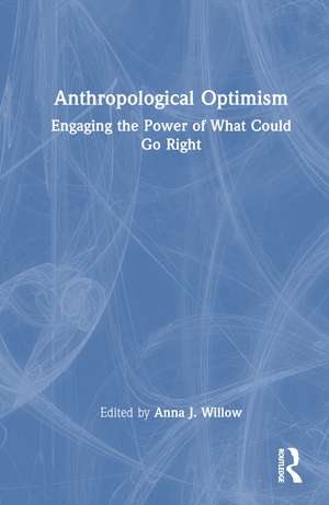 Anthropological Optimism: Engaging the Power of What Could Go Right de Anna J. Willow