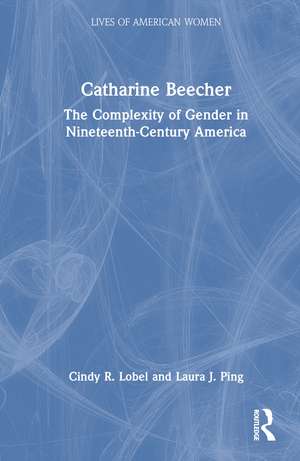 Catharine Beecher: The Complexity of Gender in Nineteenth-Century America de Cindy R. Lobel
