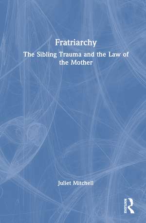 Fratriarchy: The Sibling Trauma and the Law of the Mother de Juliet Mitchell