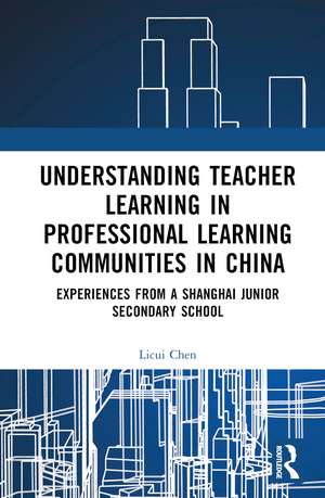 Understanding Teacher Learning in Professional Learning Communities in China: Experiences from a Shanghai Junior Secondary School de Licui Chen