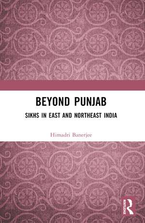 Beyond Punjab: Sikhs in East and Northeast India de Himadri Banerjee