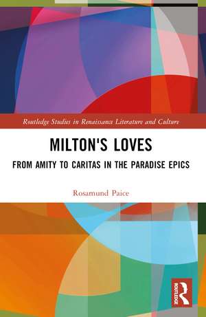 Milton's Loves: From Amity to Caritas in the Paradise Epics de Rosamund Paice