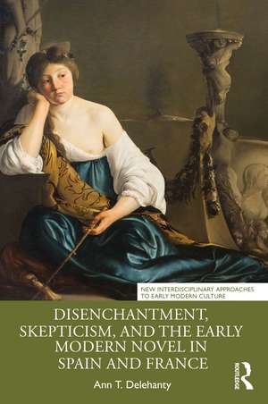 Disenchantment, Skepticism, and the Early Modern Novel in Spain and France de Ann T. Delehanty