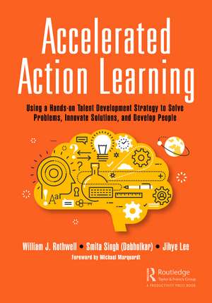 Accelerated Action Learning: Using a Hands-on Talent Development Strategy to Solve Problems, Innovate Solutions, and Develop People de William J. Rothwell