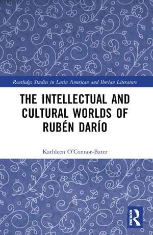 The Intellectual and Cultural Worlds of Rubén Darío de Kathleen T. O’Connor-Bater