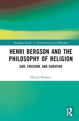 Henri Bergson and the Philosophy of Religion: God, Freedom, and Duration de Matyáš Moravec