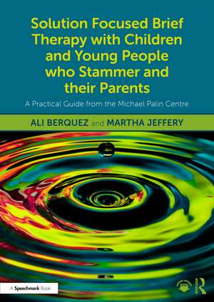 Solution Focused Brief Therapy with Children and Young People who Stammer and their Parents: A Practical Guide from the Michael Palin Centre de Ali Berquez