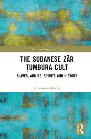 The Sudanese Zār Ṭumbura Cult: Slaves, Armies, Spirits and History de Gerasimos Makris