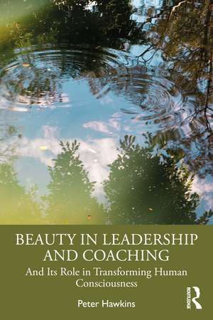 Beauty in Leadership and Coaching: And Its Role in Transforming Human Consciousness de Peter Hawkins