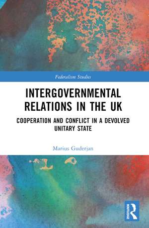 Intergovernmental Relations in the UK: Cooperation and Conflict in a Devolved Unitary State de Marius Guderjan