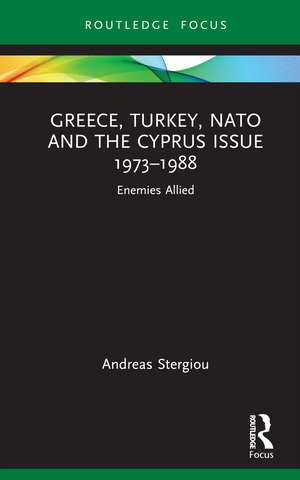 Greece, Turkey, NATO and the Cyprus Issue 1973–1988: Enemies Allied de Andreas Stergiou