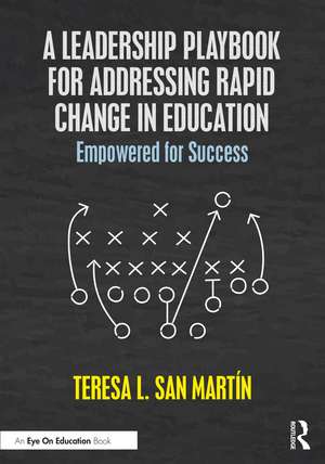 A Leadership Playbook for Addressing Rapid Change in Education: Empowered for Success de Teresa L. San Martin