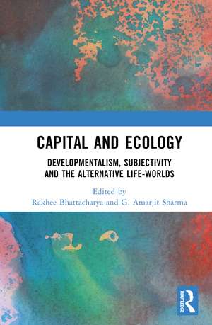 Capital and Ecology: Developmentalism, Subjectivity and the Alternative Life-Worlds de Rakhee Bhattacharya