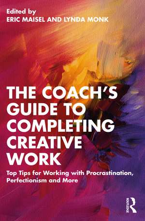 The Coach's Guide to Completing Creative Work: Top Tips for Working with Procrastination, Perfectionism and More de Eric Maisel