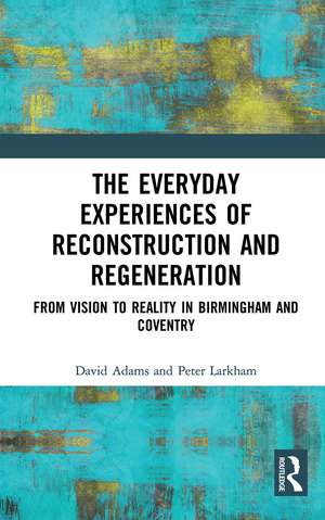 The Everyday Experiences of Reconstruction and Regeneration: From Vision to Reality in Birmingham and Coventry de David Adams