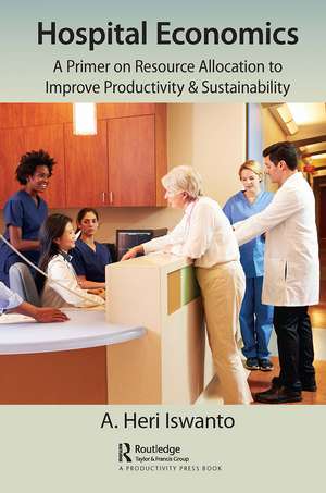 Hospital Economics: A Primer on Resource Allocation to Improve Productivity & Sustainability de A. Heri Iswanto