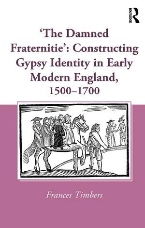 'The Damned Fraternitie': Constructing Gypsy Identity in Early Modern England, 1500–1700 de Frances Timbers