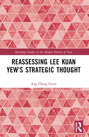 Reassessing Lee Kuan Yew's Strategic Thought de Ang Cheng Guan