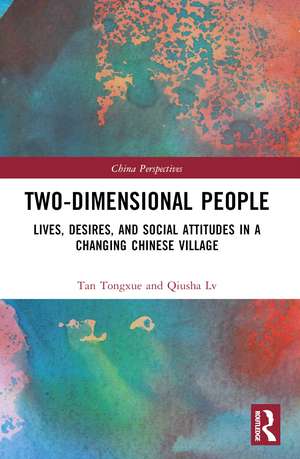 Two-Dimensional People: Lives, Desires, and Social Attitudes in a Changing Chinese Village de Tan Tongxue