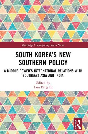 South Korea’s New Southern Policy: A Middle Power’s International Relations with Southeast Asia and India de Lam Peng Er