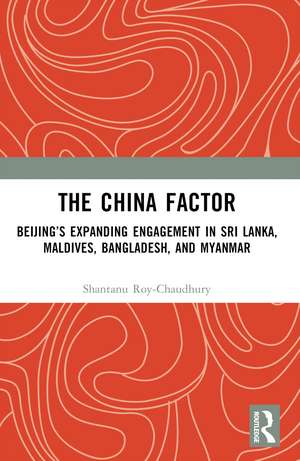 The China Factor: Beijing’s Expanding Engagement in Sri Lanka, Maldives, Bangladesh, and Myanmar de Shantanu Roy-Chaudhury