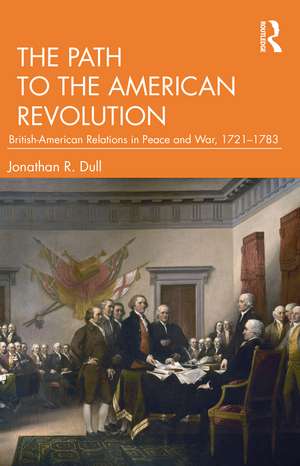 The Path to the American Revolution: British-American Relations in Peace and War, 1721-1783 de Jonathan R. Dull