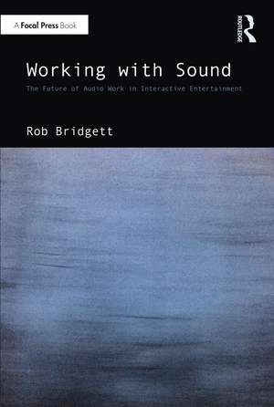 Working with Sound: The Future of Audio Work in Interactive Entertainment de Rob Bridgett