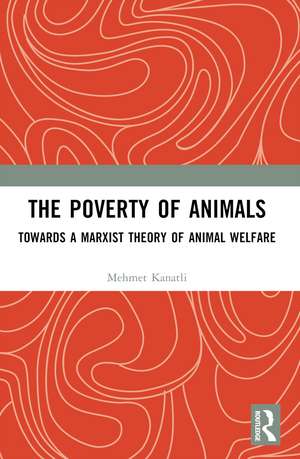 The Poverty of Animals: Towards a Marxist Theory of Animal Welfare de Mehmet Kanatli