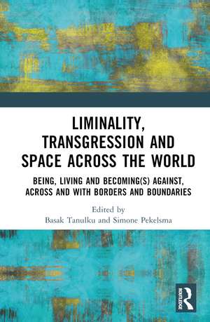 Liminality, Transgression and Space Across the World: Being, Living and Becoming(s) Against, Across and with Borders and Boundaries de Basak Tanulku