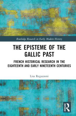 The Episteme of the Gallic Past: French Historical Research in the Eighteenth and Early Nineteenth Centuries de Lisa Regazzoni